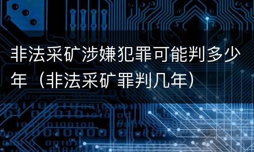 非法采矿涉嫌犯罪可能判多少年（非法采矿罪判几年）