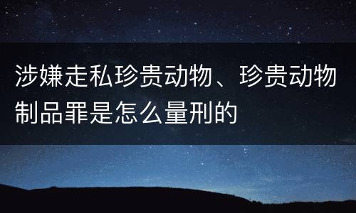 涉嫌走私珍贵动物、珍贵动物制品罪是怎么量刑的