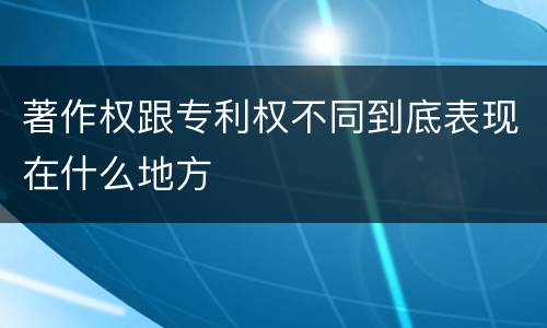 著作权跟专利权不同到底表现在什么地方