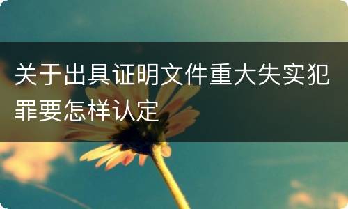 关于出具证明文件重大失实犯罪要怎样认定