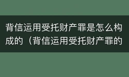 背信运用受托财产罪是怎么构成的（背信运用受托财产罪的主体）