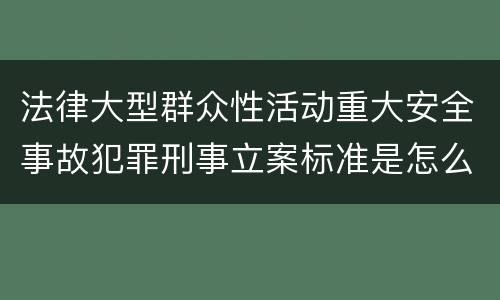 法律大型群众性活动重大安全事故犯罪刑事立案标准是怎么规定