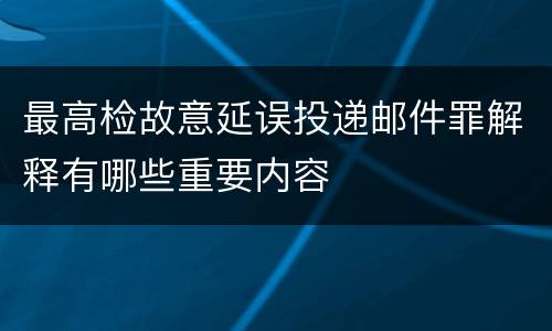最高检故意延误投递邮件罪解释有哪些重要内容