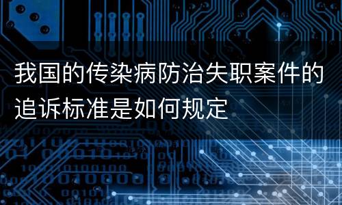 我国的传染病防治失职案件的追诉标准是如何规定