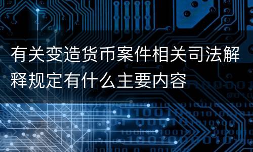 有关变造货币案件相关司法解释规定有什么主要内容