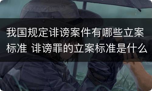 我国规定诽谤案件有哪些立案标准 诽谤罪的立案标准是什么