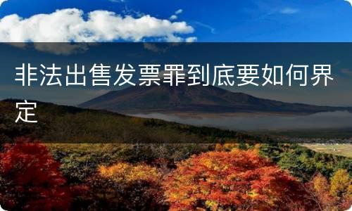 非法出售发票罪到底要如何界定