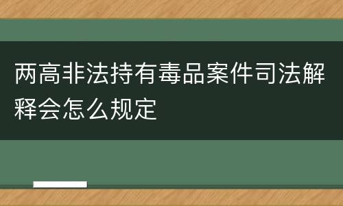 两高非法持有毒品案件司法解释会怎么规定
