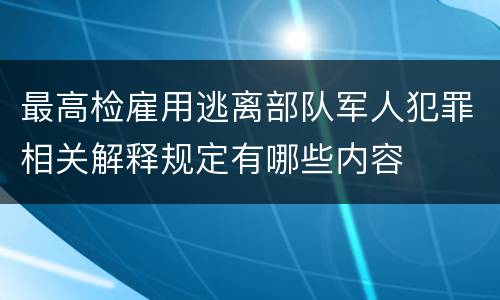 最高检雇用逃离部队军人犯罪相关解释规定有哪些内容