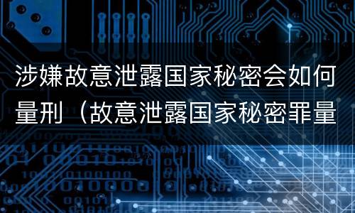 涉嫌故意泄露国家秘密会如何量刑（故意泄露国家秘密罪量刑）