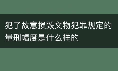 犯了故意损毁文物犯罪规定的量刑幅度是什么样的