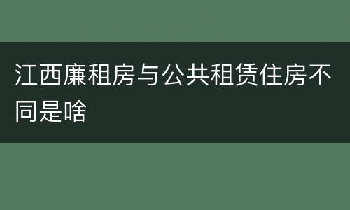 江西廉租房与公共租赁住房不同是啥