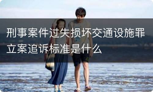 刑事案件过失损坏交通设施罪立案追诉标准是什么