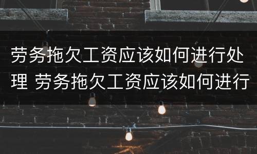 劳务拖欠工资应该如何进行处理 劳务拖欠工资应该如何进行处理赔偿