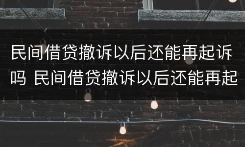 民间借贷撤诉以后还能再起诉吗 民间借贷撤诉以后还能再起诉吗