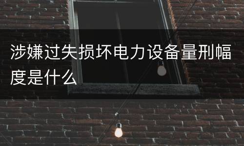 涉嫌过失损坏电力设备量刑幅度是什么