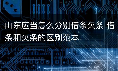 山东应当怎么分别借条欠条 借条和欠条的区别范本