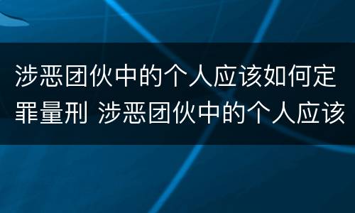涉恶团伙中的个人应该如何定罪量刑 涉恶团伙中的个人应该如何定罪量刑标准