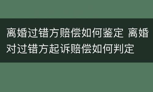离婚过错方赔偿如何鉴定 离婚对过错方起诉赔偿如何判定