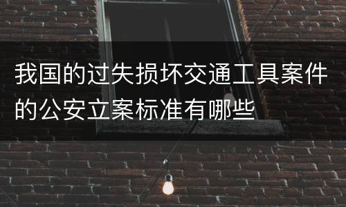 我国的过失损坏交通工具案件的公安立案标准有哪些