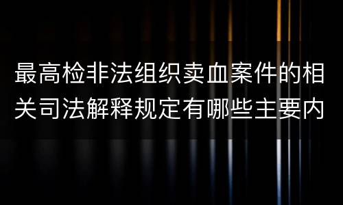 最高检非法组织卖血案件的相关司法解释规定有哪些主要内容