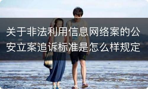 关于非法利用信息网络案的公安立案追诉标准是怎么样规定