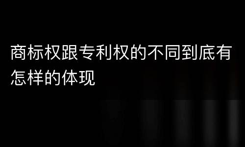 商标权跟专利权的不同到底有怎样的体现