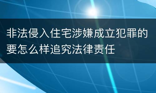 非法侵入住宅涉嫌成立犯罪的要怎么样追究法律责任
