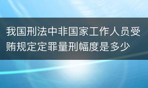 我国刑法中非国家工作人员受贿规定定罪量刑幅度是多少