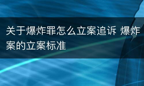 关于爆炸罪怎么立案追诉 爆炸案的立案标准