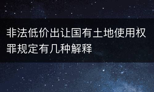 非法低价出让国有土地使用权罪规定有几种解释