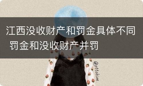 江西没收财产和罚金具体不同 罚金和没收财产并罚