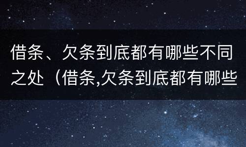 借条、欠条到底都有哪些不同之处（借条,欠条到底都有哪些不同之处呢）