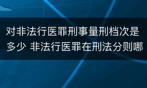 对非法行医罪刑事量刑档次是多少 非法行医罪在刑法分则哪部分