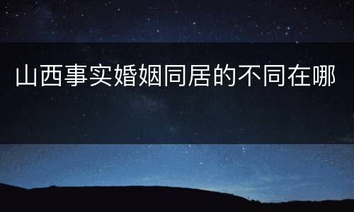 山西事实婚姻同居的不同在哪