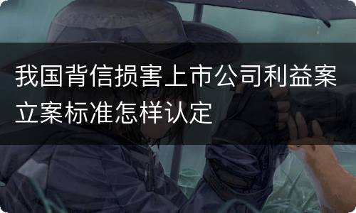 我国背信损害上市公司利益案立案标准怎样认定