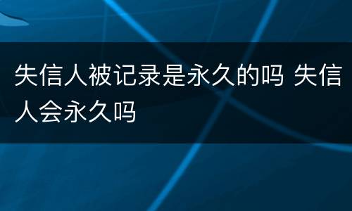 失信人被记录是永久的吗 失信人会永久吗