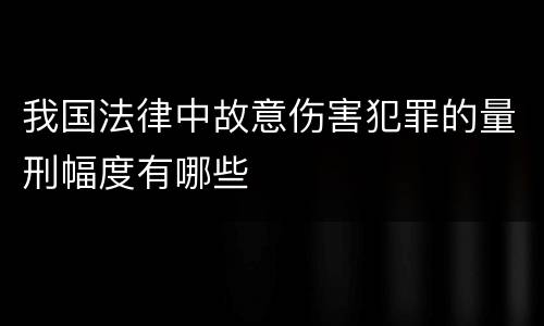 我国法律中故意伤害犯罪的量刑幅度有哪些