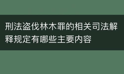 刑法盗伐林木罪的相关司法解释规定有哪些主要内容