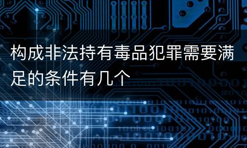 构成非法持有毒品犯罪需要满足的条件有几个
