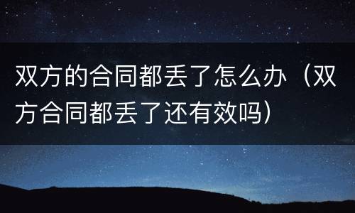 双方的合同都丢了怎么办（双方合同都丢了还有效吗）