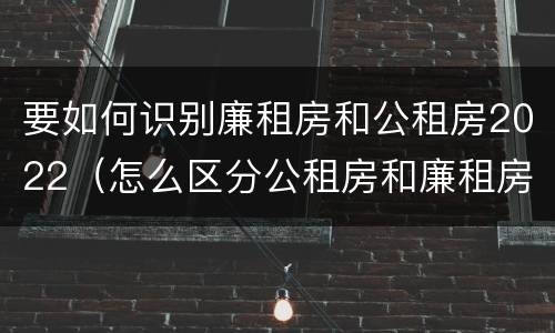 要如何识别廉租房和公租房2022（怎么区分公租房和廉租房）