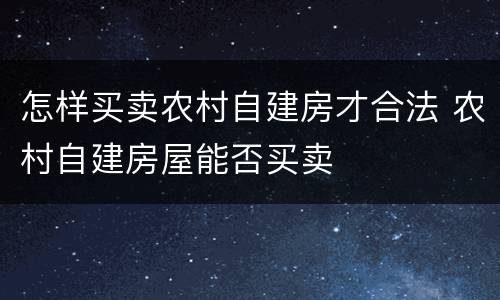 怎样买卖农村自建房才合法 农村自建房屋能否买卖