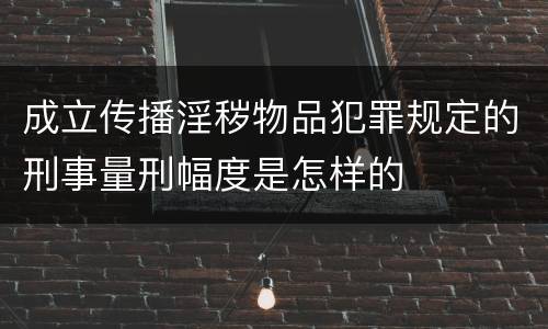 成立传播淫秽物品犯罪规定的刑事量刑幅度是怎样的