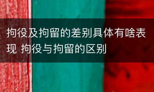 拘役及拘留的差别具体有啥表现 拘役与拘留的区别