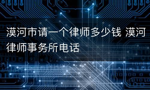 漠河市请一个律师多少钱 漠河律师事务所电话