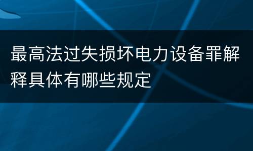 最高法过失损坏电力设备罪解释具体有哪些规定