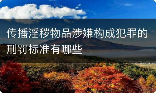 传播淫秽物品涉嫌构成犯罪的刑罚标准有哪些
