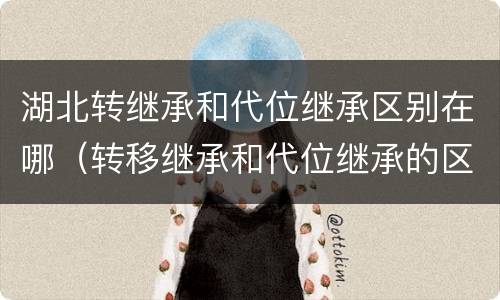 湖北转继承和代位继承区别在哪（转移继承和代位继承的区别）