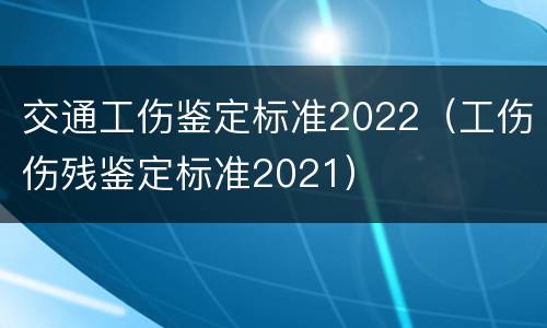 交通工伤鉴定标准2022（工伤伤残鉴定标准2021）